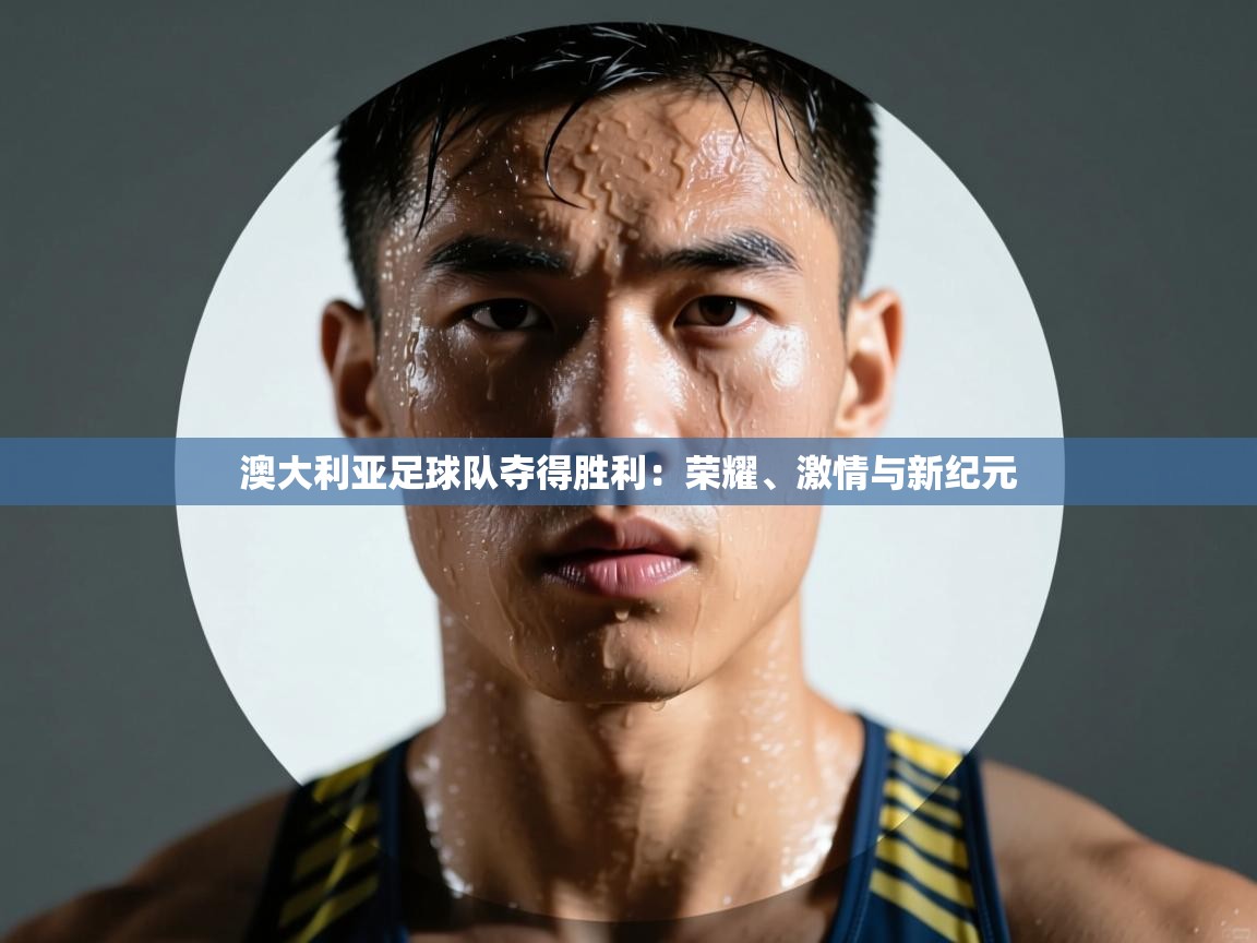 开云体育在线下载-澳大利亚足球队夺得胜利：荣耀、激情与新纪元  第1张