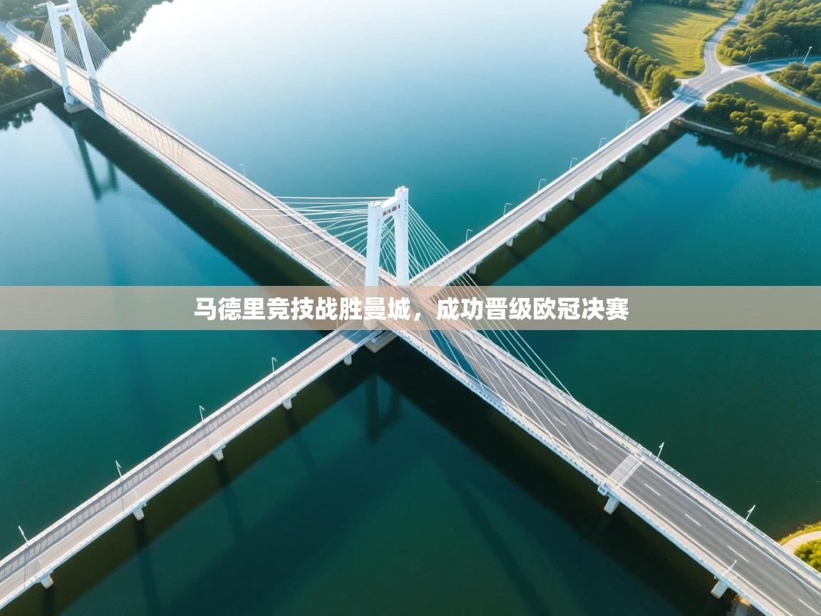 开云体育入口客服-马德里竞技战胜曼城，成功晋级欧冠决赛  第3张