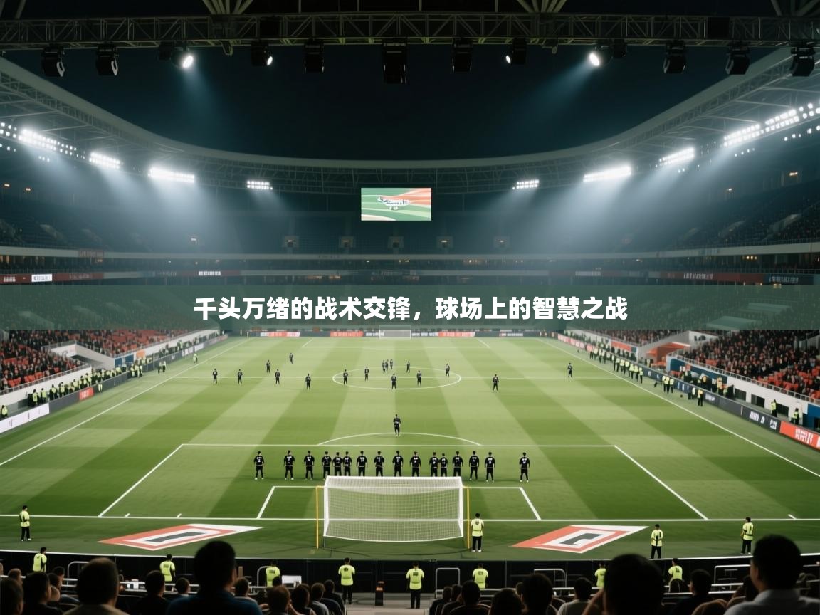 开云·体育kaiyun官方网站_kaiyun sports-千头万绪的战术交锋，球场上的智慧之战  第4张