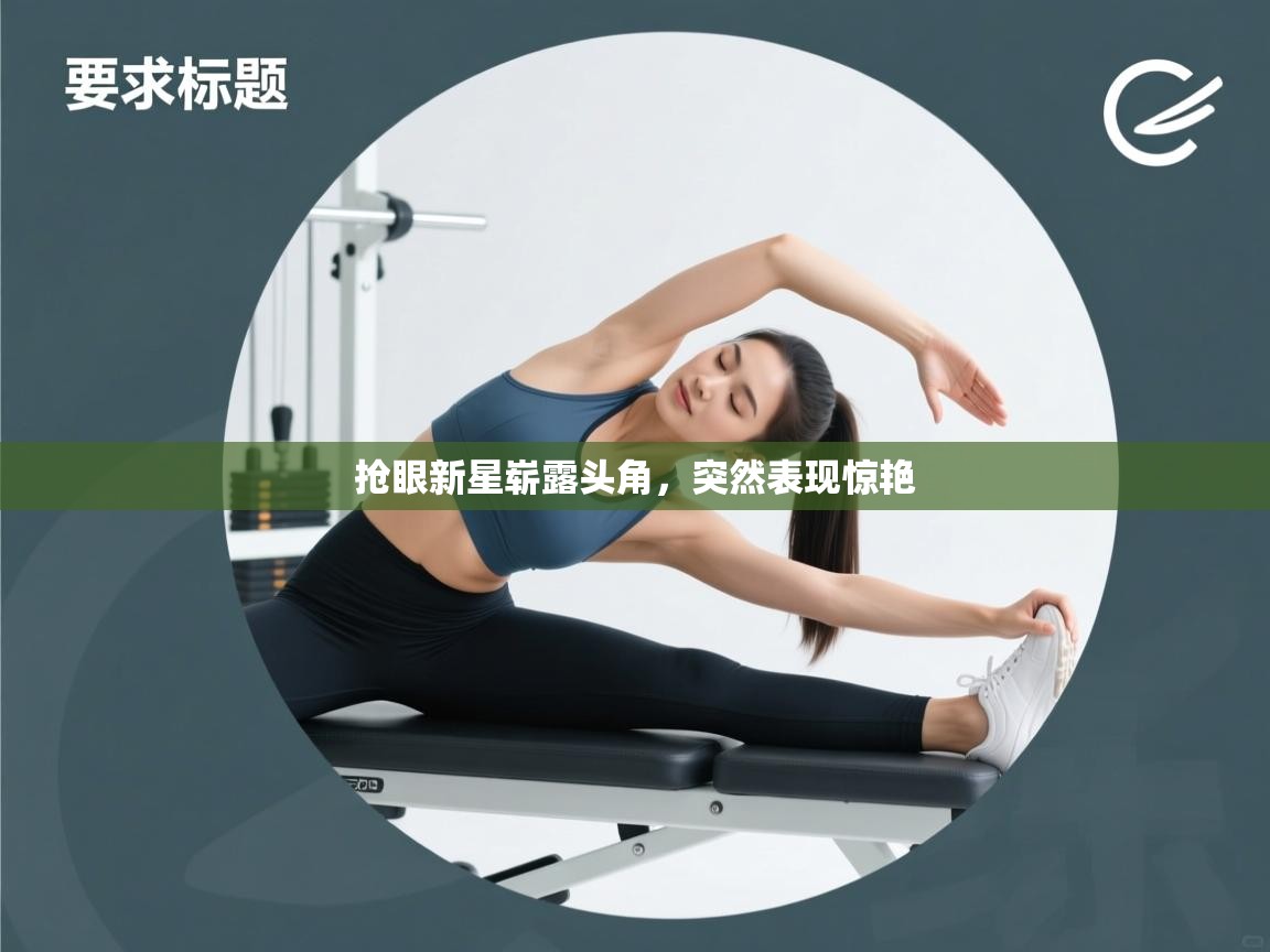 开云体育入口-抢眼新星崭露头角，突然表现惊艳  第4张