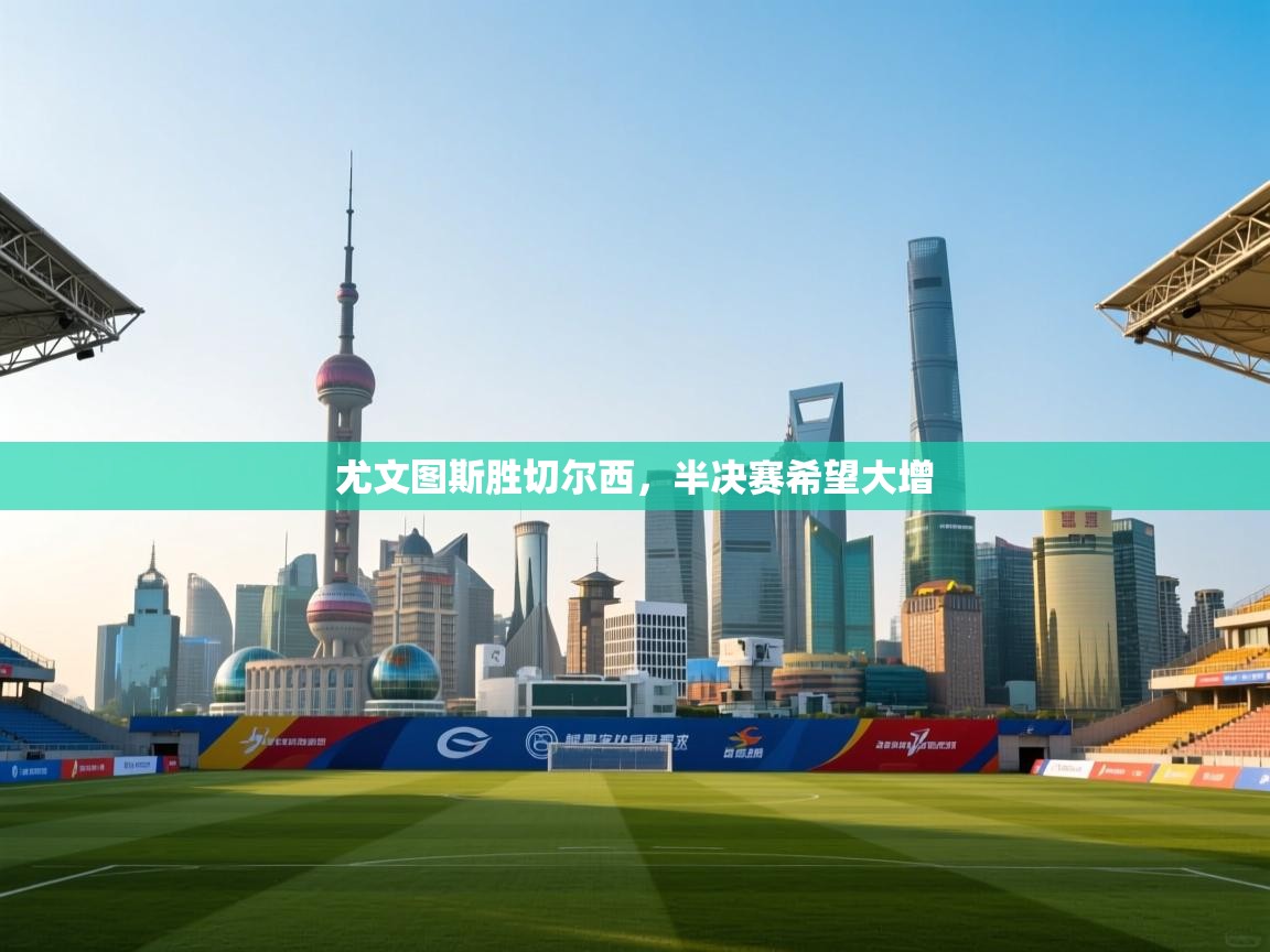 开云体育在线登录-尤文图斯胜切尔西，半决赛希望大增  第2张