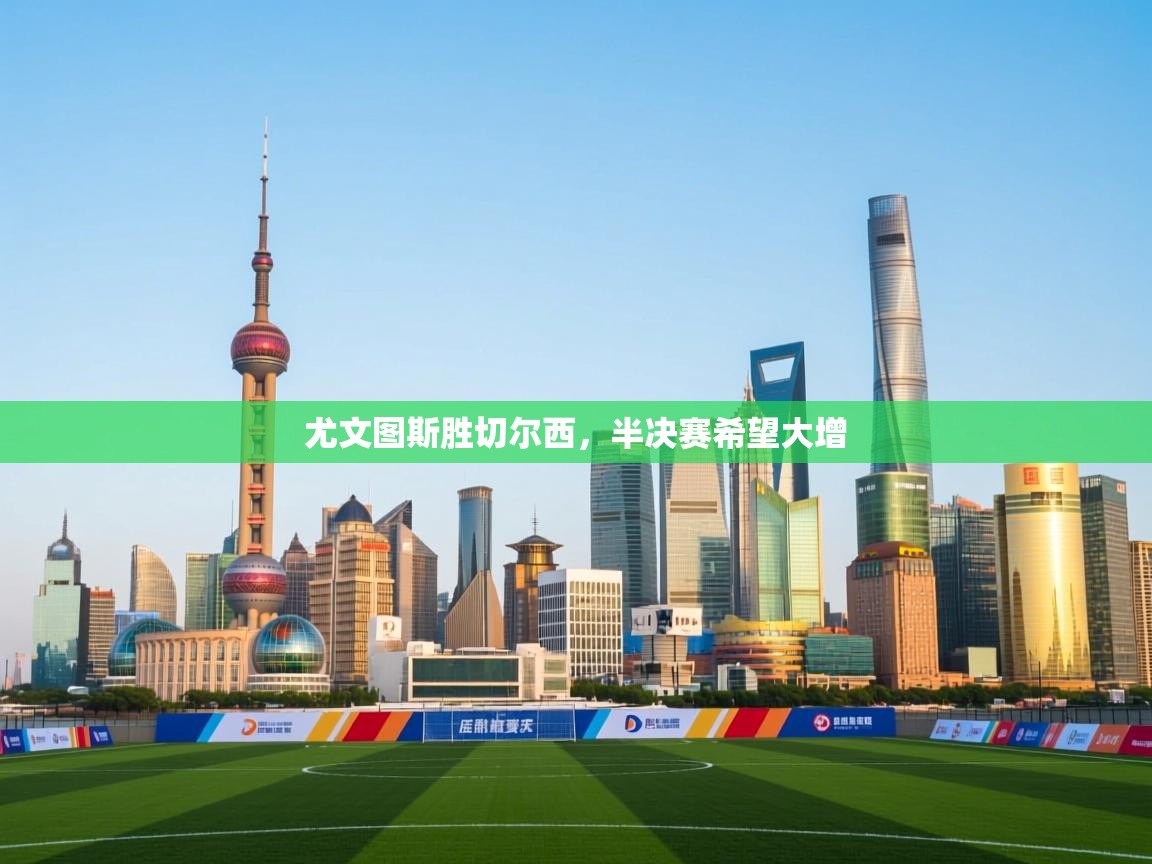 开云体育在线登录-尤文图斯胜切尔西，半决赛希望大增  第3张