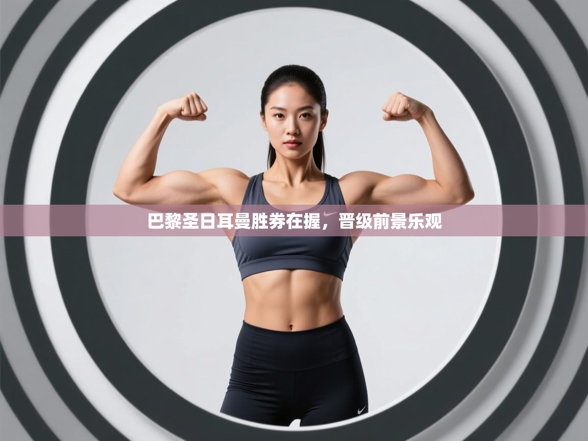 云开体育官网入口-巴黎圣日耳曼胜券在握，晋级前景乐观  第2张