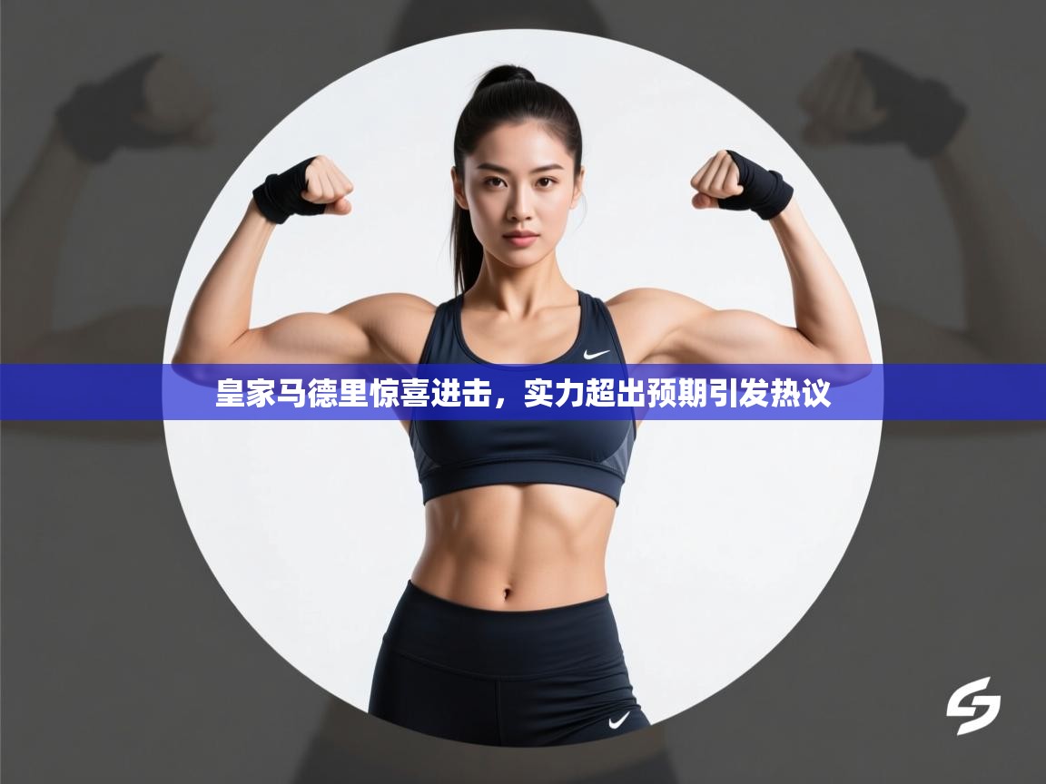 开云体育在线观看-皇家马德里惊喜进击，实力超出预期引发热议  第3张