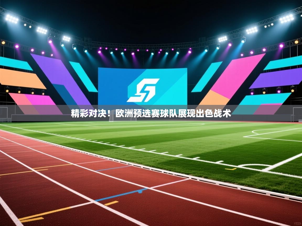 开云APP-精彩对决!欧洲预选赛球队展现出色战术 第1张