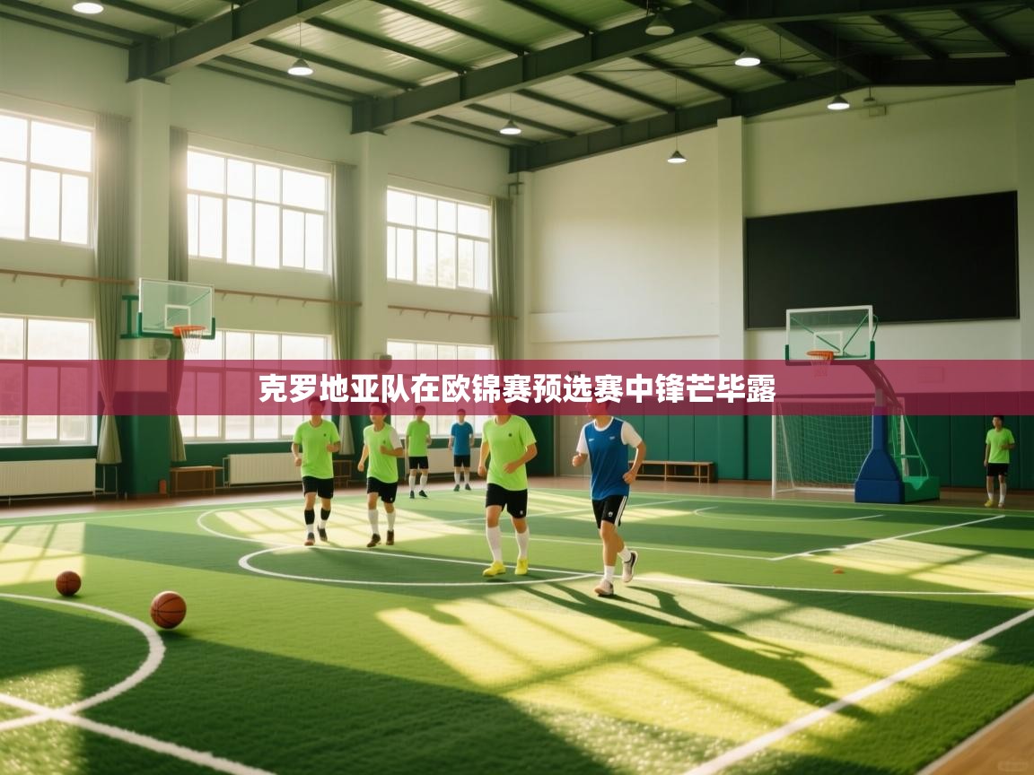 开云体育旧版下载地址-克罗地亚队在欧锦赛预选赛中锋芒毕露  第3张