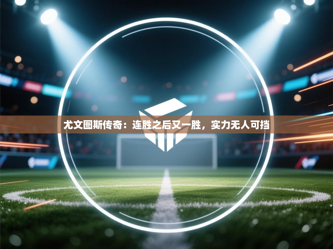 开云体育在线入口-尤文图斯传奇:连胜之后又一胜,实力无人可挡 第1张