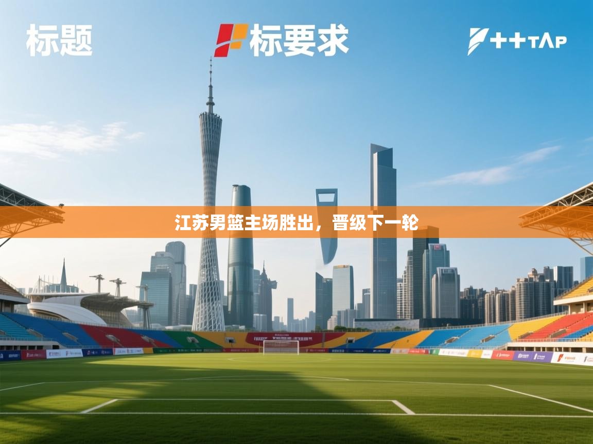 开云体育多语言中文版-江苏男篮主场胜出,晋级下一轮 第1张