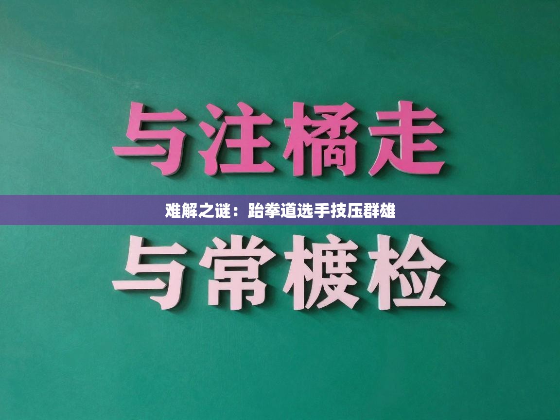 开云kaiyun体育app入口下载官网-难解之谜：跆拳道选手技压群雄  第2张