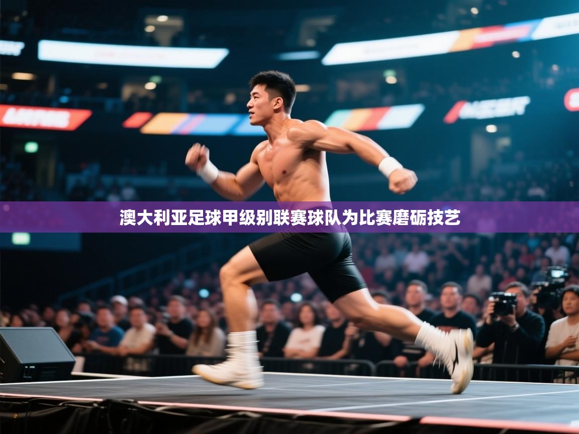 开云体育登录入口网址-澳大利亚足球甲级别联赛球队为比赛磨砺技艺  第3张