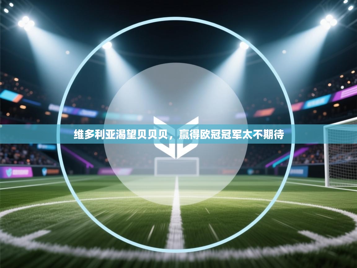 kaiyun-维多利亚渴望贝贝贝,赢得欧冠冠军太不期待 第2张